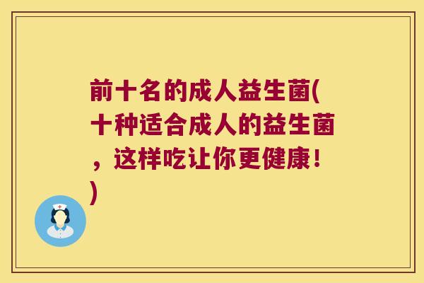 前十名的成人益生菌(十种适合成人的益生菌，这样吃让你更健康！)