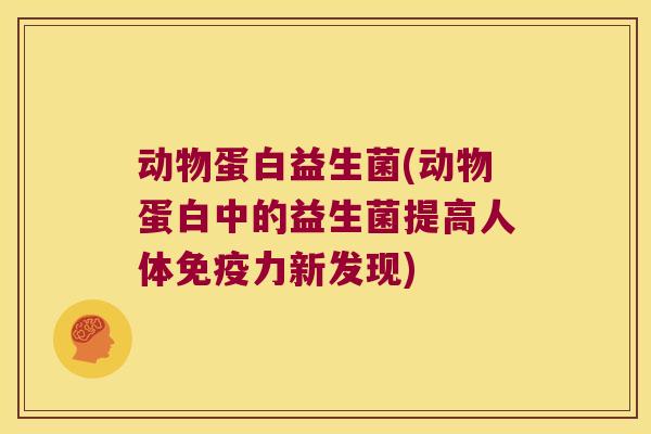动物蛋白益生菌(动物蛋白中的益生菌提高人体免疫力新发现)