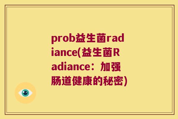 prob益生菌radiance(益生菌Radiance:加强肠道健康的秘密) prob益生菌radiance(益生菌Radiance:加强肠道健康的秘密)