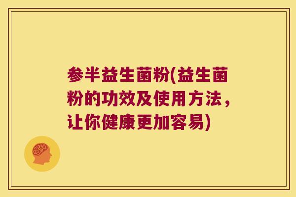 参半益生菌粉(益生菌粉的功效及使用方法，让你健康更加容易)