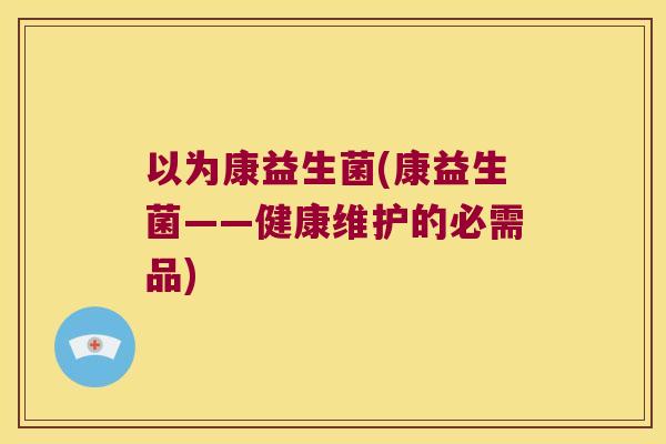 以为康益生菌(康益生菌——健康维护的必需品)