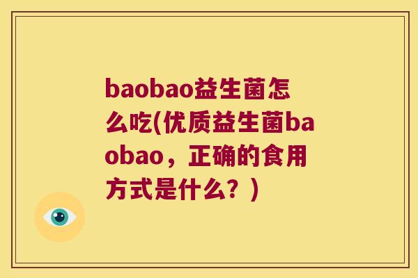 baobao益生菌怎么吃(优质益生菌baobao,正确的食用方式是什么?) baobao益生菌怎么吃(优质益生菌baobao,正确的食用方式是什么?)