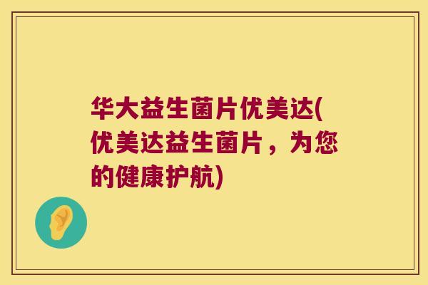 华大益生菌片优美达(优美达益生菌片，为您的健康护航)