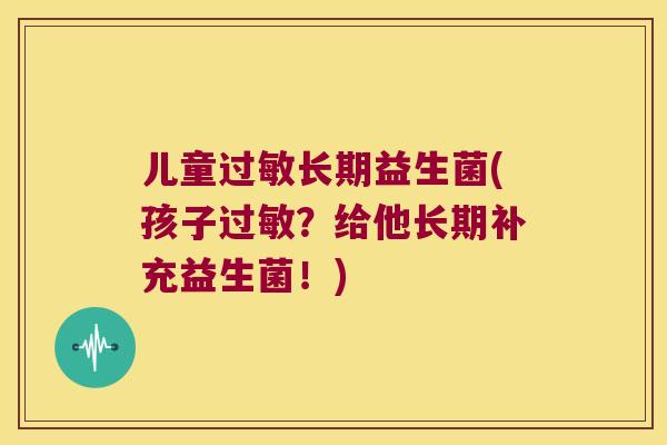 儿童过敏长期益生菌(孩子过敏？给他长期补充益生菌！)