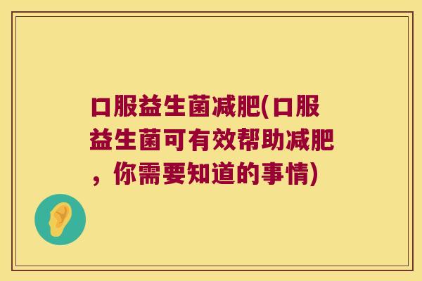 口服益生菌减肥(口服益生菌可有效帮助减肥，你需要知道的事情)