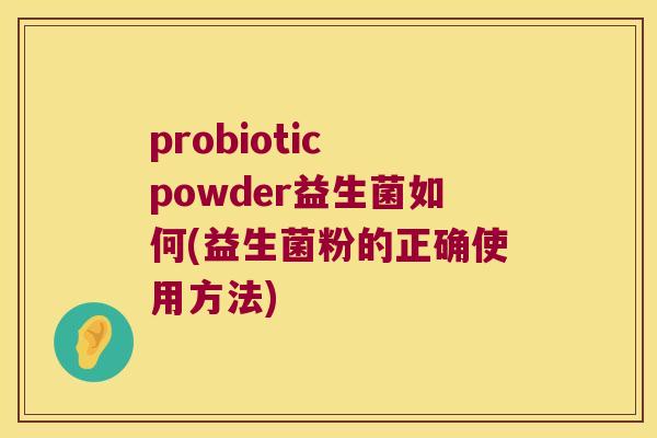 probiotic powder益生菌如何(益生菌粉的正确使用方法)