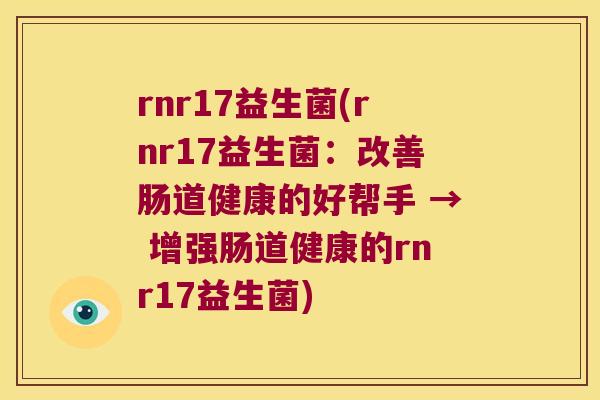 rnr17益生菌(rnr17益生菌：改善肠道健康的好帮手 → 增强肠道健康的rnr17益生菌)