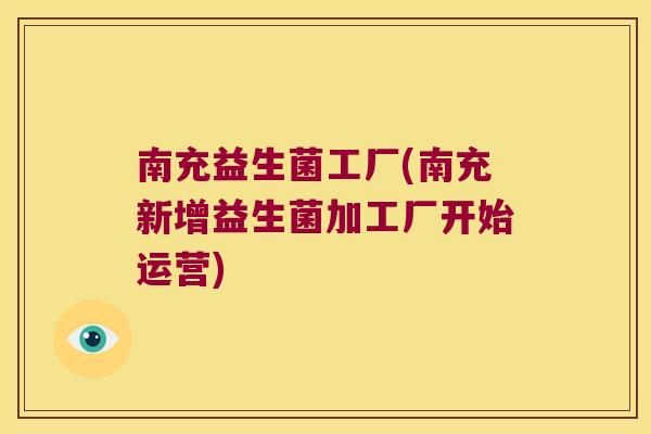 南充益生菌工厂(南充新增益生菌加工厂开始运营)