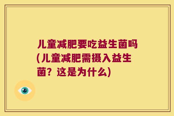 儿童减肥要吃益生菌吗(儿童减肥需摄入益生菌？这是为什么)