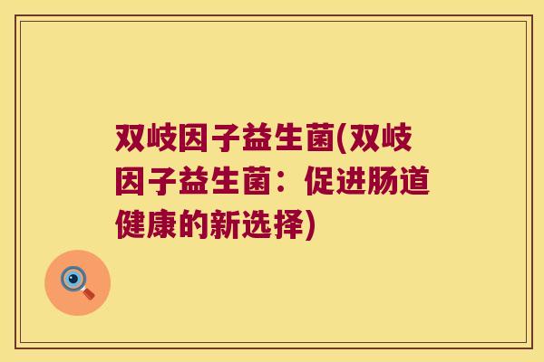 双岐因子益生菌(双岐因子益生菌：促进肠道健康的新选择)