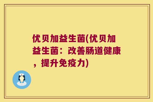 优贝加益生菌(优贝加益生菌：改善肠道健康，提升免疫力)