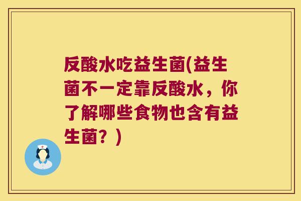 反酸水吃益生菌(益生菌不一定靠反酸水，你了解哪些食物也含有益生菌？)