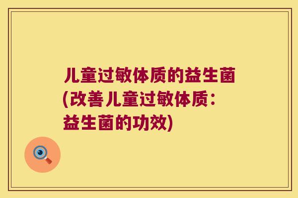 儿童过敏体质的益生菌(改善儿童过敏体质：益生菌的功效)