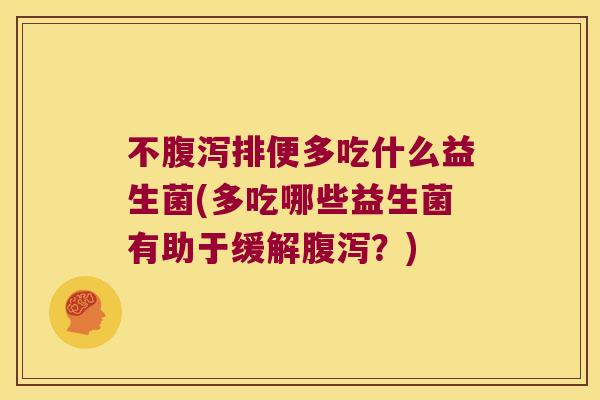 不腹泻排便多吃什么益生菌(多吃哪些益生菌有助于缓解腹泻？)