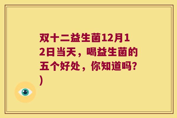 双十二益生菌12月12日当天，喝益生菌的五个好处，你知道吗？)