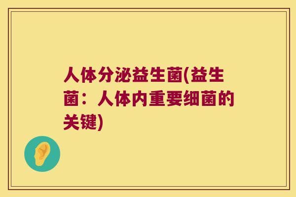 人体分泌益生菌(益生菌：人体内重要细菌的关键)