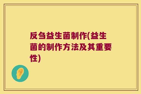 反刍益生菌制作(益生菌的制作方法及其重要性)