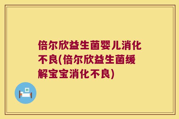 倍尔欣益生菌婴儿(倍尔欣益生菌缓解宝宝) 倍尔欣益生菌婴儿(倍尔欣益生菌缓解宝宝)