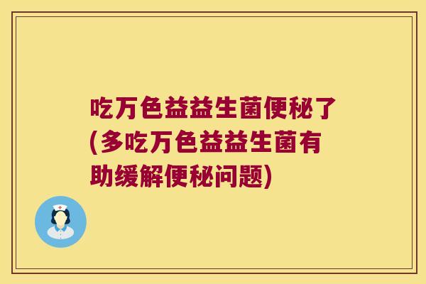 吃万色益益生菌便秘了(多吃万色益益生菌有助缓解便秘问题)