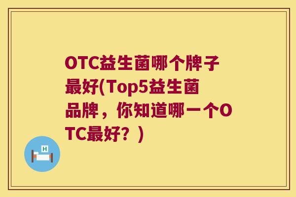 OTC益生菌哪个牌子最好(Top5益生菌品牌，你知道哪一个OTC最好？)
