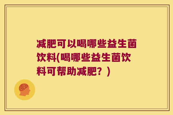 可以喝哪些益生菌饮料(喝哪些益生菌饮料可帮助?) 可以喝哪些益生菌饮料(喝哪些益生菌饮料可帮助?)