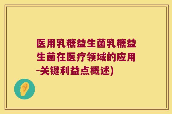 医用乳糖益生菌乳糖益生菌在医疗领域的应用-关键利益点概述)