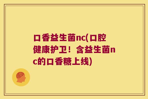 口香益生菌nc(口腔健康护卫!含益生菌nc的口香糖上线) 口香益生菌nc(口腔健康护卫!含益生菌nc的口香糖上线)