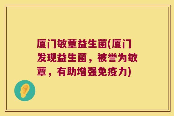 厦门敏蕈益生菌(厦门发现益生菌，被誉为敏蕈，有助增强免疫力)