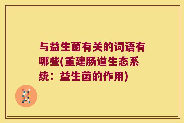 与益生菌有关的词语有哪些(重建肠道生态系统：益生菌的作用)