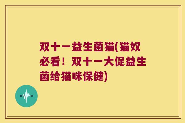 双十一益生菌猫(猫奴必看！双十一大促益生菌给猫咪保健)