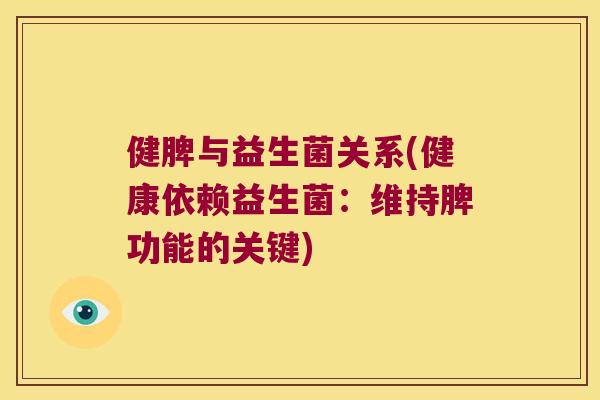 健脾与益生菌关系(健康依赖益生菌:维持脾功能的关键) 健脾与益生菌关系(健康依赖益生菌:维持脾功能的关键)