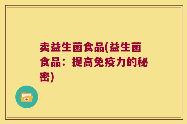 卖益生菌食品(益生菌食品：提高免疫力的秘密)