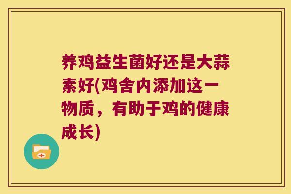 养鸡益生菌好还是大蒜素好(鸡舍内添加这一物质,有助于鸡的健康成长) 养鸡益生菌好还是大蒜素好(鸡舍内添加这一物质,有助于鸡的健康成长)