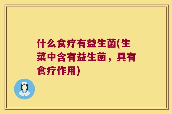 什么食疗有益生菌(生菜中含有益生菌,具有食疗作用) 什么食疗有益生菌(生菜中含有益生菌,具有食疗作用)