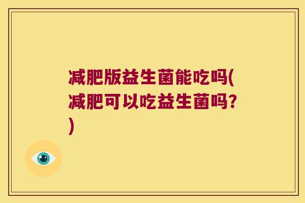 减肥版益生菌能吃吗(减肥可以吃益生菌吗？)