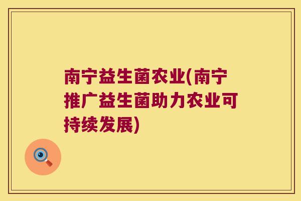南宁益生菌农业(南宁推广益生菌助力农业可持续发展) 南宁益生菌农业(南宁推广益生菌助力农业可持续发展)