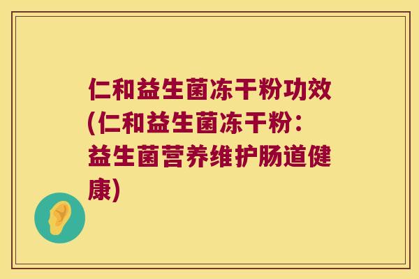 仁和益生菌冻干粉功效(仁和益生菌冻干粉：益生菌营养维护肠道健康)