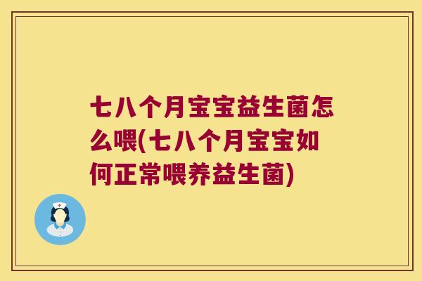 七八个月宝宝益生菌怎么喂(七八个月宝宝如何正常喂养益生菌)