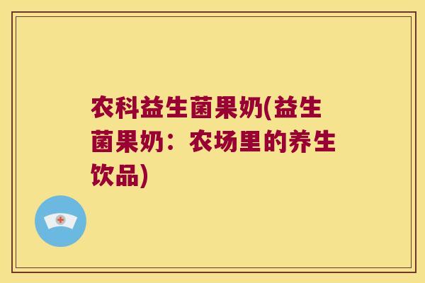 农科益生菌果奶(益生菌果奶:农场里的养生饮品) 农科益生菌果奶(益生菌果奶:农场里的养生饮品)