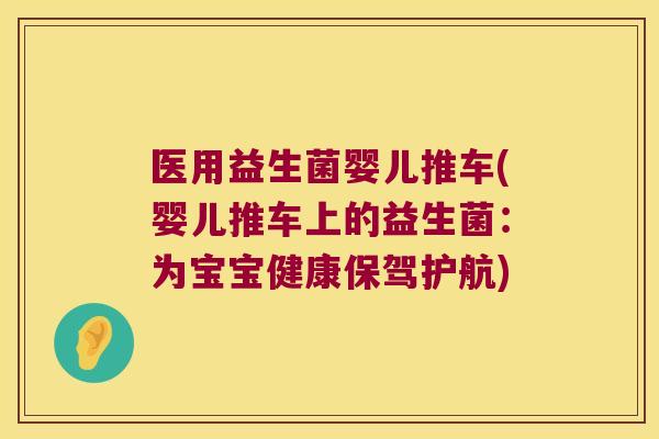 医用益生菌婴儿推车(婴儿推车上的益生菌：为宝宝健康保驾护航)