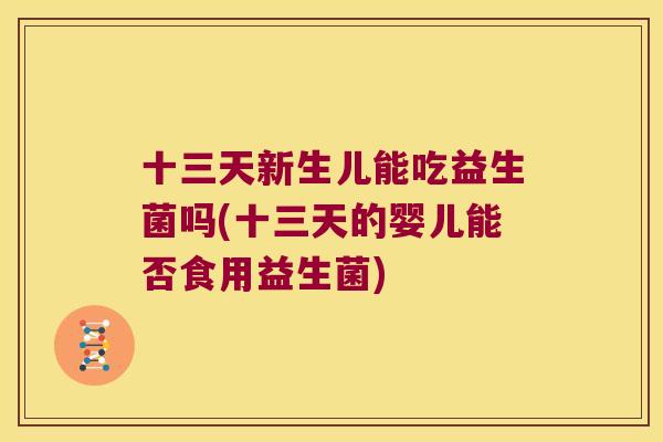 十三天新生儿能吃益生菌吗(十三天的婴儿能否食用益生菌)