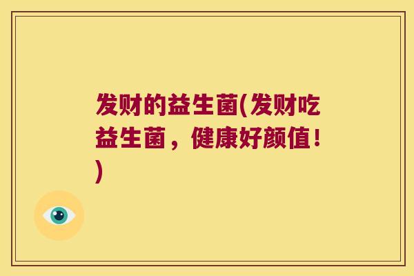 发财的益生菌(发财吃益生菌，健康好颜值！)