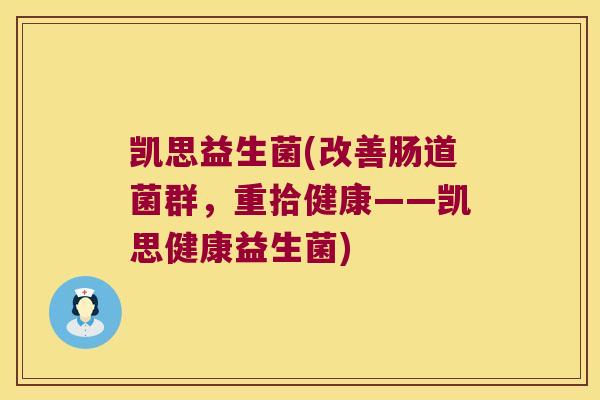 凯思益生菌(改善肠道菌群，重拾健康——凯思健康益生菌)