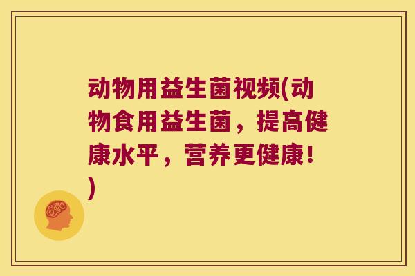 动物用益生菌视频(动物食用益生菌,提高健康水平,营养更健康!) 动物用益生菌视频(动物食用益生菌,提高健康水平,营养更健康!)