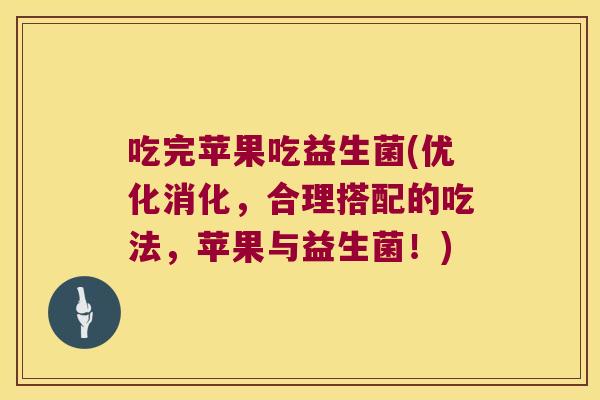 吃完苹果吃益生菌(优化消化，合理搭配的吃法，苹果与益生菌！)