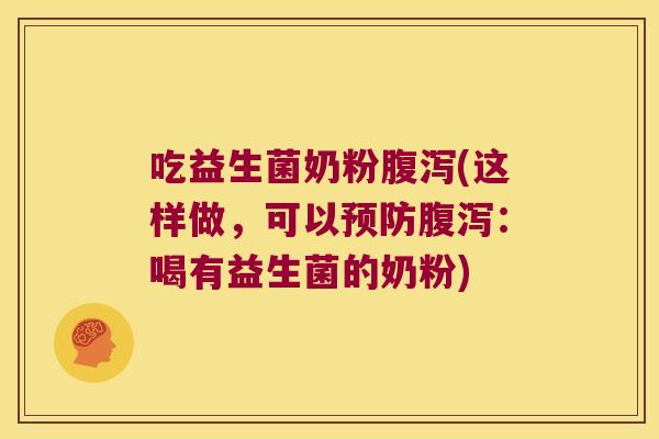 吃益生菌奶粉腹泻(这样做，可以预防腹泻：喝有益生菌的奶粉)
