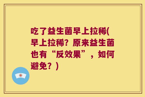 吃了益生菌早上拉稀(早上拉稀？原来益生菌也有“反效果”，如何避免？)