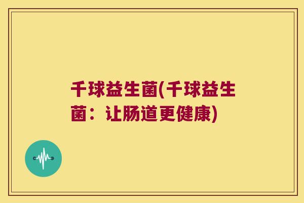 千球益生菌(千球益生菌：让肠道更健康)