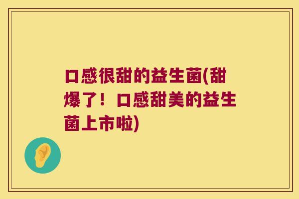 口感很甜的益生菌(甜爆了！口感甜美的益生菌上市啦)