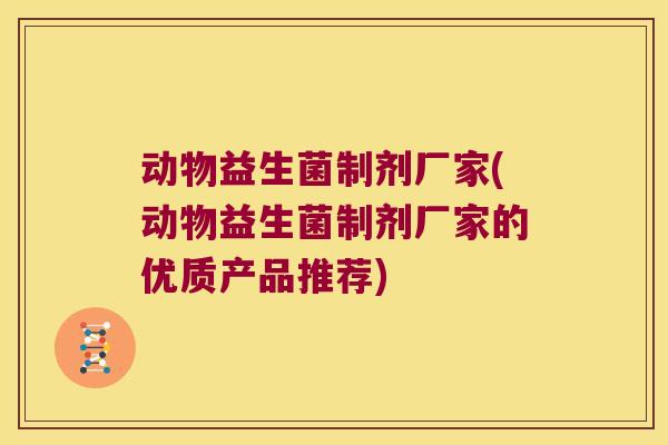 动物益生菌制剂厂家(动物益生菌制剂厂家的优质产品推荐)